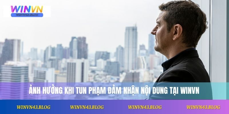 Ảnh hưởng khi Tun Phạm đảm nhận nội dung tại Winvn